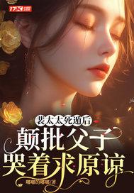 裴太太死遁后颠批父子哭着求原谅5101播放推广