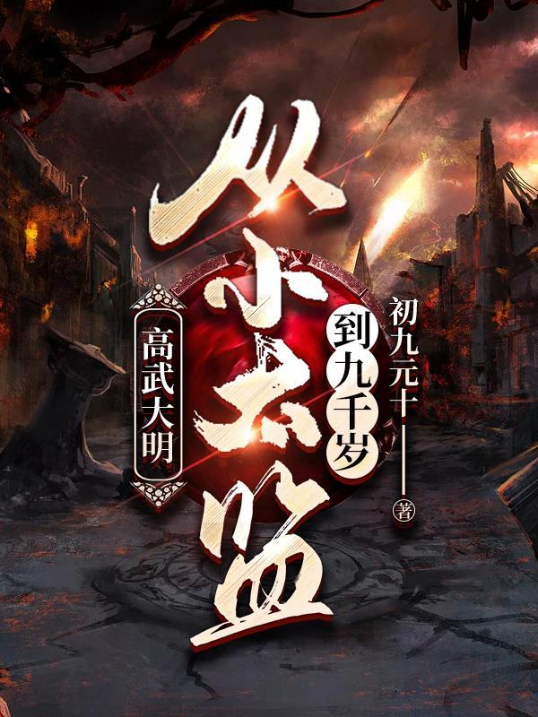 高武大明从小太监到九千岁杨TXT