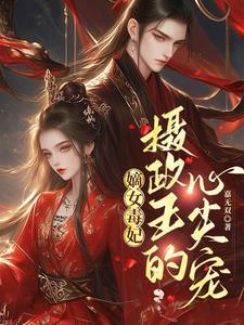 嫡女毒妃摄政王的心尖宠全文免费阅读