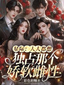 星际人人都想独占那个娇软雌性全文免费